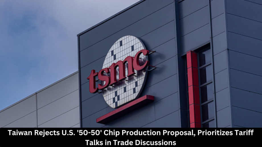 Taiwan Rejects U.S. ’50-50′ Chip Production Proposal, Prioritizes Tariff Talks in Trade Discussions